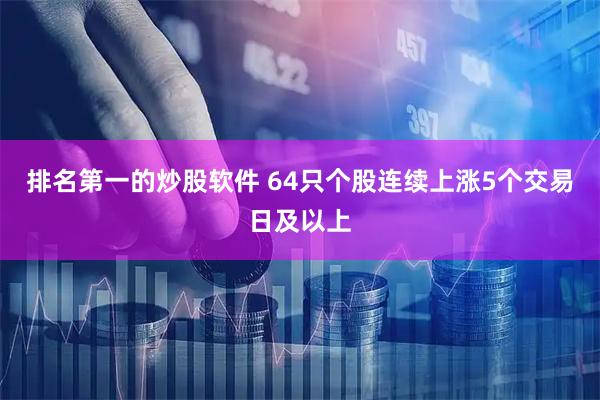 排名第一的炒股软件 64只个股连续上涨5个交易日及以上