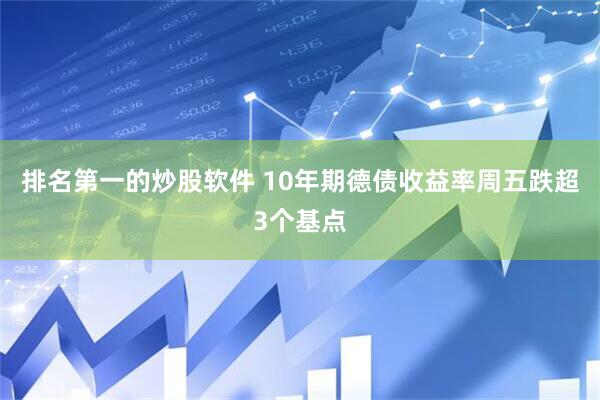 排名第一的炒股软件 10年期德债收益率周五跌超3个基点