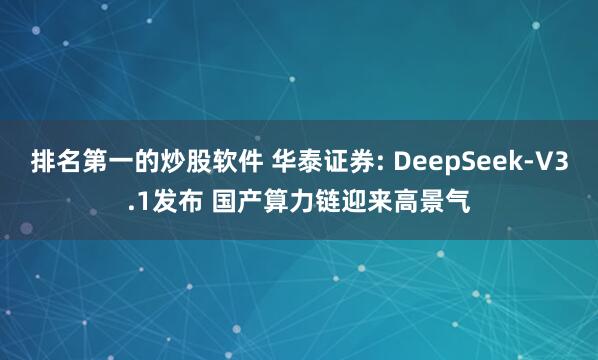 排名第一的炒股软件 华泰证券: DeepSeek-V3.1发布 国产算力链迎来高景气