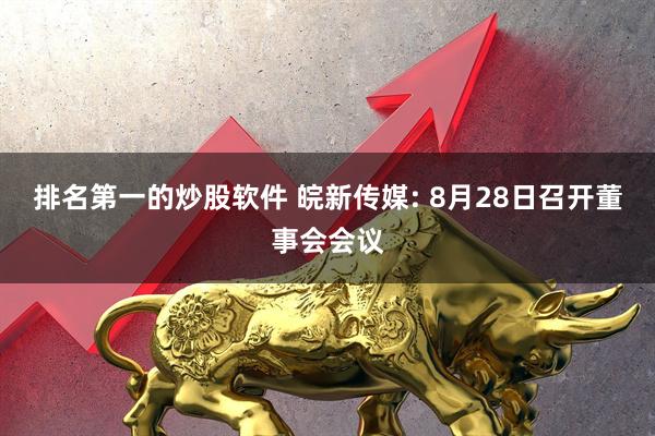 排名第一的炒股软件 皖新传媒: 8月28日召开董事会会议