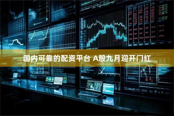 国内可靠的配资平台 A股九月迎开门红