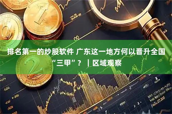 排名第一的炒股软件 广东这一地方何以晋升全国“三甲”？｜区域观察