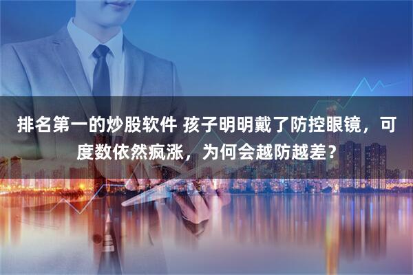 排名第一的炒股软件 孩子明明戴了防控眼镜，可度数依然疯涨，为何会越防越差？