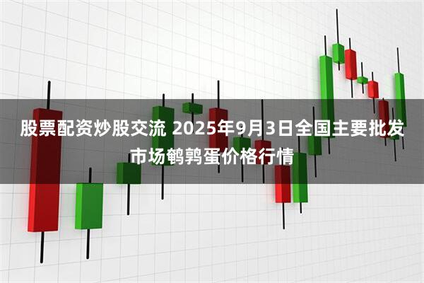 股票配资炒股交流 2025年9月3日全国主要批发市场鹌鹑蛋价格行情