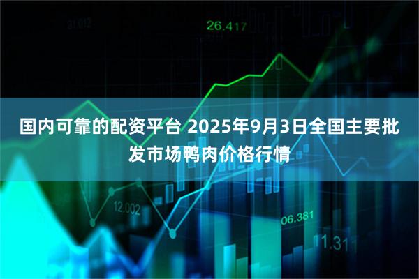 国内可靠的配资平台 2025年9月3日全国主要批发市场鸭肉价格行情