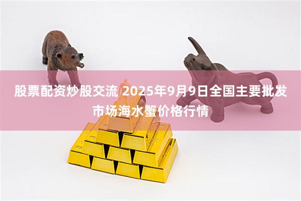 股票配资炒股交流 2025年9月9日全国主要批发市场海水蟹价格行情