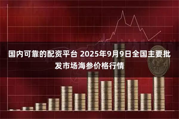 国内可靠的配资平台 2025年9月9日全国主要批发市场海参价格行情