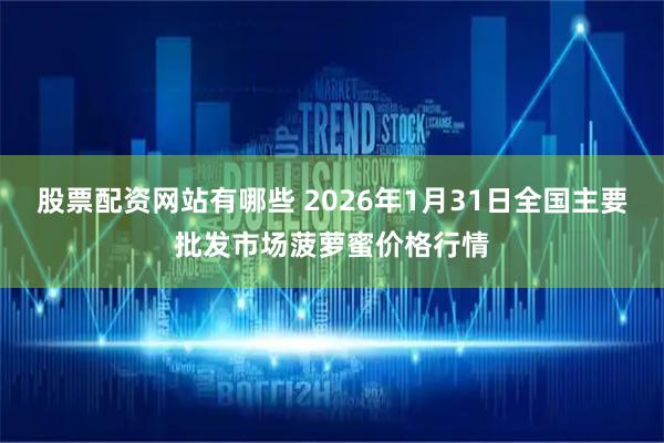 股票配资网站有哪些 2026年1月31日全国主要批发市场菠萝蜜价格行情