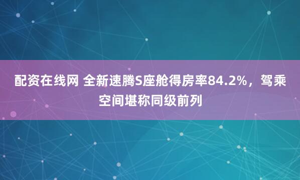配资在线网 全新速腾S座舱得房率84.2%，驾乘空间堪称同级前列