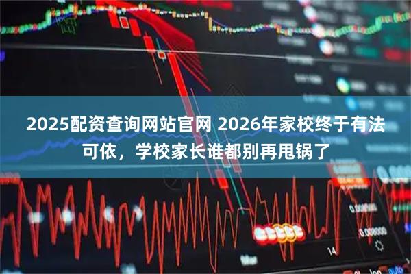 2025配资查询网站官网 2026年家校终于有法可依,学校家长谁都别再甩锅了