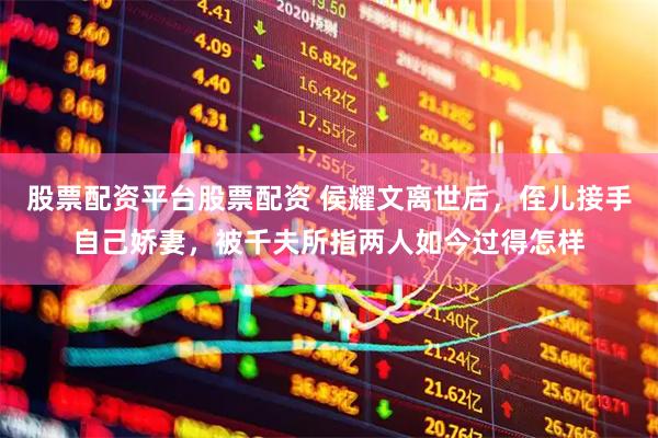股票配资平台股票配资 侯耀文离世后，侄儿接手自己娇妻，被千夫所指两人如今过得怎样