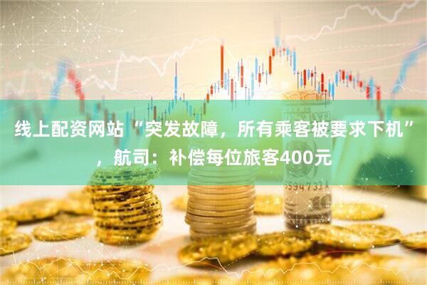 线上配资网站 “突发故障，所有乘客被要求下机”，航司：补偿每位旅客400元
