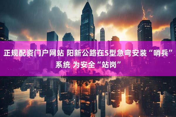 正规配资门户网站 阳新公路在S型急弯安装“哨兵”系统 为安全“站岗”